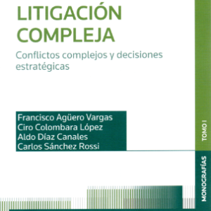 Litigacion Compleja- Conflitos Complejos y Decisiones Estrategicas. Año 2023/264 Pág. Autor  Francisco Agüero Vargas - Ciro Colombara López - Aldo Díaz Canales - Carlos Sánchez Rossi