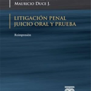 Litigación penal. Juicio oral y prueba Baytelman A., Andrés; Duce J., Mauricio - Reimp. año 2018, 298 pág.