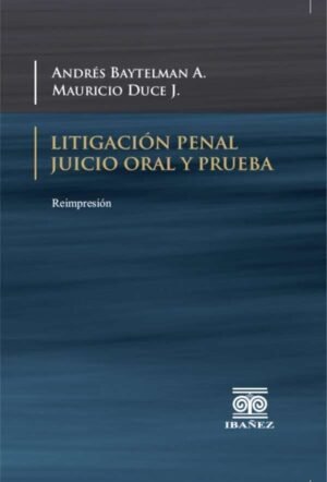 Litigación penal. Juicio oral y prueba Baytelman A., Andrés; Duce J., Mauricio - Reimp. año 2018, 298 pág.