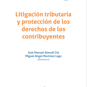 Litigación tributaria y protección de los derechos de los contribuyentes. Año 2023/ 322 Pág. Autor José Manuel Almudí Cid y Miguel Ángel Martínez Lago