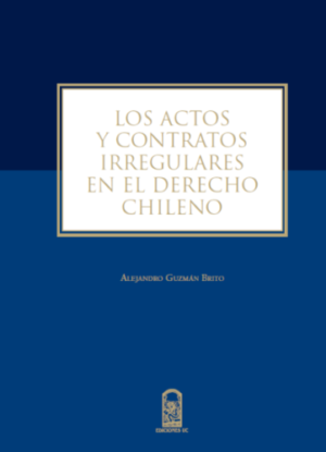 Los Actos y Contratos Irregulares en el Derecho Chileno. Año 2016/ 240 Pág. Autor Alejandro Guzmán Brito