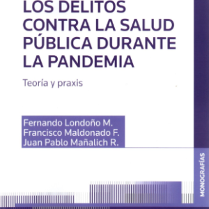 Los Delitos Contra La Salud Pública Durante La Pandemia: Teoría y Praxis. Año 2021/ 280 Pág. Autor Fernando Londoño M., Francisco Maldonado F. y Juan Pablo Mañalich R.
