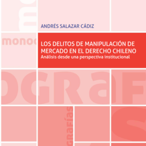 Los delitos de manipulación de mercado en el derecho Chileno Análisis desde una perspectiva institucional. Año 2020/ 328 Pág. Autor Andrés Salazar Cádiz