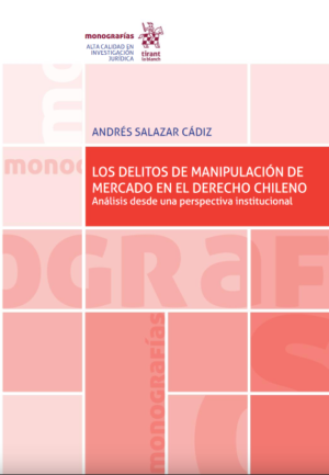 Los delitos de manipulación de mercado en el derecho Chileno Análisis desde una perspectiva institucional. Año 2020/ 328 Pág. Autor Andrés Salazar Cádiz