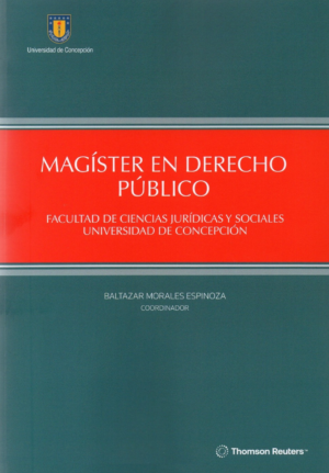 Magister en Derecho Público - Facultad de Ciencias Jurídicas y Sociales - Universidad de Concepción. Año 2024/ 610 Pág. Autor Baltazar Morales Espinoza