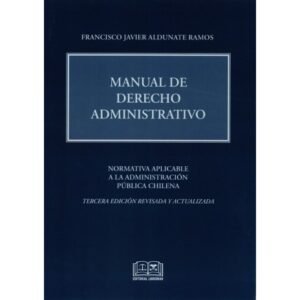 Manual de Derecho Administrativo, Francisco Javier Aldunate Ramos * 3°edición revisada y actualizada 2025