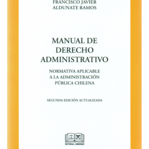 Manual de Derecho Administrativo - Normativa Aplicable a la administración Pública chilena. Año Diciembre 2021/ 672 Pág. Autor  Francisco Javier Aldunate Ramos