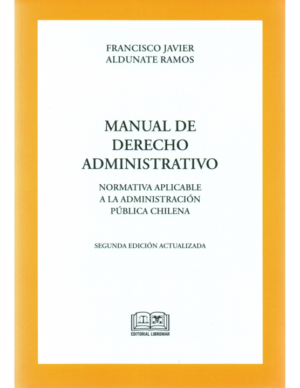 Manual de Derecho Administrativo - Normativa Aplicable a la administración Pública chilena. Año Diciembre 2021/ 672 Pág. Autor  Francisco Javier Aldunate Ramos