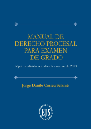 Manual de Derecho Procesal Para Examen de Grado . Año 2023/ 721 Pág. Autor Jorge Danilo Correa Selamé