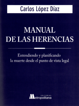 Manual de las Herencias - Entendiendo y Planificando la Muerte desde un punto de vista Legal. Año Marzo 2024/ 204 Pág. Autor   Carlos López Díaz