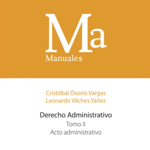 Manual Derecho Administrativo- Tomo II -  Acto Administrativo. Año 2023/ 424 Pág. Autor Cristóbal Osorio Vargas y Leonardo Vílchez