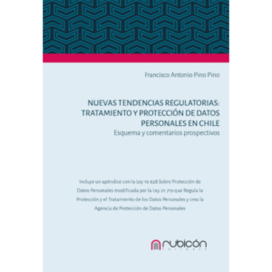 Nuevas Tendencias Regulatorias: Tratamiento y Protección de Datos Personales en Chile: Esquemas y Comentarios Prospectivos * Francisco Antonio Pino Pino