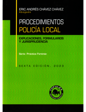 Procedimientos Policía Local -  Explicaciones, Formularios y Jurisprudencia - 6ta Edición. Año 2023/ 450 Pág. Autor Eric Andrés Chávez Chávez