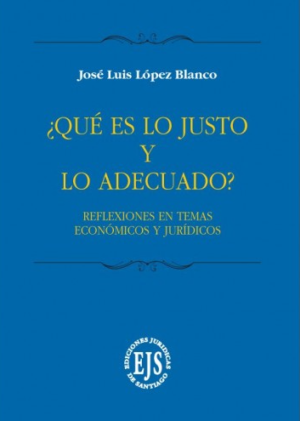 ¿ Qué es lo Justo y Lo Adecuado ? - Reflexión en Temas Económico y  Jurídico . Año 2020. Autor José Luis López Blanco