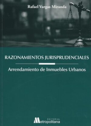 Razonamientos Jurisprudenciales - Arrendamiento de Inmuebles Urbanos - Rafael Vargas Miranda, 1° edición actualizada - 595 Pág.