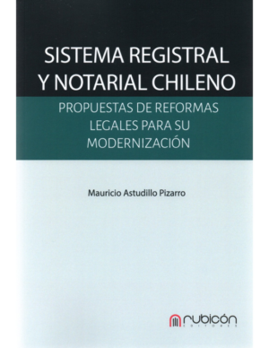 Sistema Registral y Notarial Chileno - Propuestas de Reformas Legales para su Modernización. Año Octubre 2023/ 194 Pág. Autor Mauricio Astudillo Pizarro