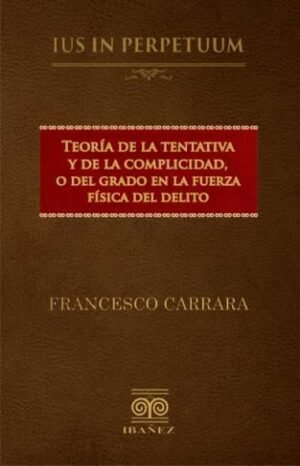 Teoría de la Tentativa y de la Complicidad o del Grado en la Fuerza Física del Delito - Carrara, Francesco