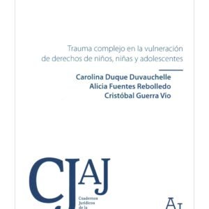 Trauma Complejo en la Vulneración  de Derechos de Niños, Niñas y Adolescentes - Carolina Duque Duvauchelle - Alicia Fuentes Rebolledo - Cristóbal Guerra Vio