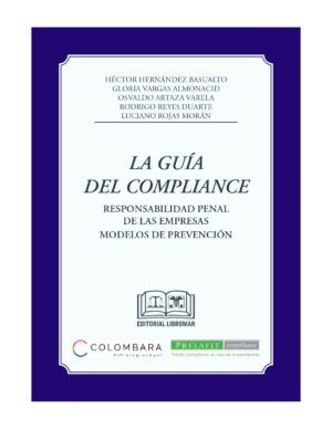 La Guía del Compliance - Responsabilidad Penal de las Empresas-Modelos de Prevención/Héctor Hernández Basualto - Gloria Vargas Almonacid - Osvaldo Artaza Varela - Rodrigo Reyes Duarte - Luciano Rojas, Julio 2024 / 360 Pág.