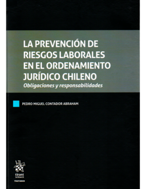 La Prevención de Riesgos Laborales en el Ordenamiento Jurídico Chileno - Obligaciones y Responsabilidades / Pedro Miguel Contador Abraham - 848 Pág.