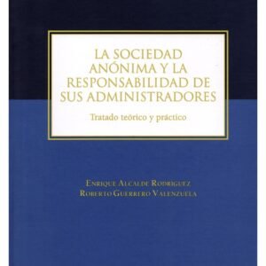 La Sociedad Anónima y la Responsabilidad de sus Administradores - Tratado Teórico y Práctico / Enrique Alcalde Rodríguez - Roberto Guerrero Valenzuela