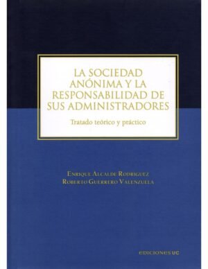 La Sociedad Anónima y la Responsabilidad de sus Administradores - Tratado Teórico y Práctico / Enrique Alcalde Rodríguez - Roberto Guerrero Valenzuela