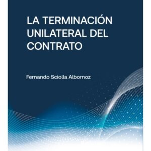 La Terminación Unilateral del Contrato / Fernando Sciolla Albornoz - edición julio 2024 - 260 Páginas