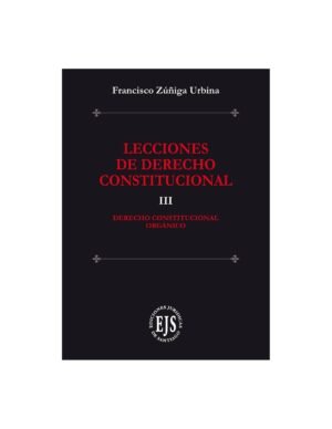 Lecciones de Derecho Constitucional III - Derecho Constitucional Orgánico, Francisco Zúñiga Urbina - julio año 2024 – 423 Páginas