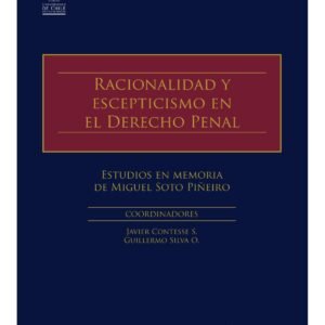 Racionalidad y Escepticismo en el Derecho Penal - Estudios en Memoria de Miguel Soto Piñeiro -Coordinadores-Javier Contesse S. - Guillermo Silva O. / Julio 2024 - 902 Páginas