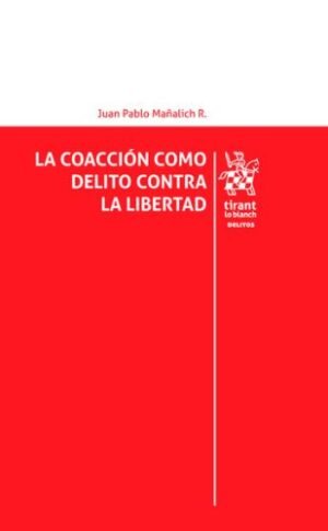 La coacción como delito contra la libertad * Juan Pablo Mañalich Raffo - febrero año 2026 * 182 Pág.