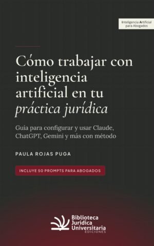 Como Trabajar con Inteligencia Artificial en tu Práctica Jurídica * Paula Rojas Puga - 1° edición actualizada Nov. 2026