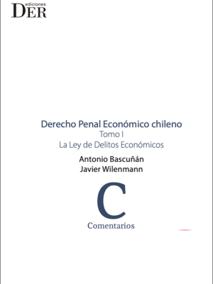Derecho Penal Económico Chileno – Tomo I – La Ley de los Delitos Económico. Año 2023/ 470 Pág. Autor Antonio Bascuñán y Javier Wilenmann