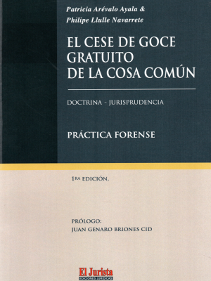 El Cese de Goce Gratuito de la Cosa Comun Doctrina, Jurisprudencia y Practica Forense . Año 2024/ 162 Pág. Autor Patricia Arévalo Ayala – Philipe Llulle Navarrete