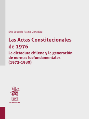 Las Actas Constitucionales de 1976. La Dictadura Chilena y la Generación de Normas Iusfundamentales 1973-1980 . Año 2024/ 430 Pág. Autor Eric Eduardo Palma González
