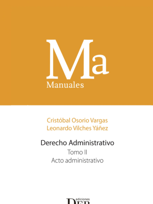 Manual Derecho Administrativo- Tomo II –  Acto Administrativo. Año 2023/ 424 Pág. Autor Cristóbal Osorio Vargas y Leonardo Vílchez